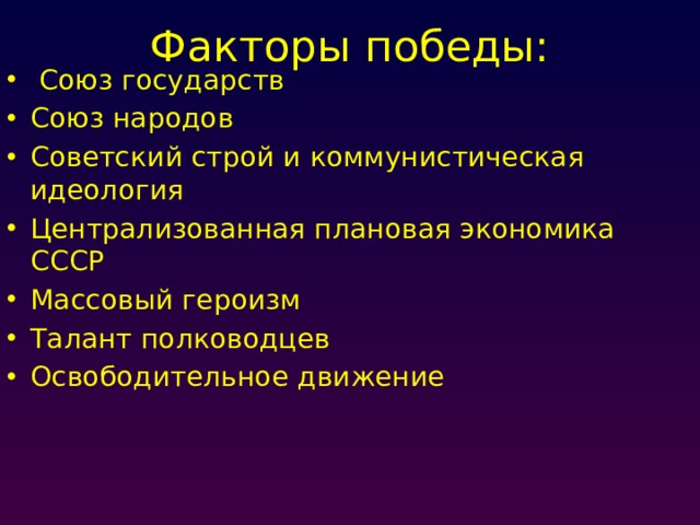 Факторы победы:  Союз государств Союз народов Советский строй и коммунистическая идеология Централизованная плановая экономика СССР Массовый героизм Талант полководцев Освободительное движение 