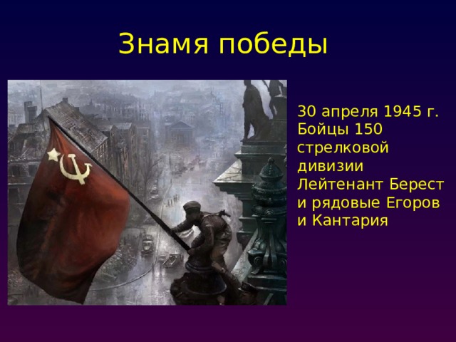 Знамя победы 30 апреля 1945 г. Бойцы 150 стрелковой дивизии Лейтенант Берест и рядовые Егоров и Кантария 