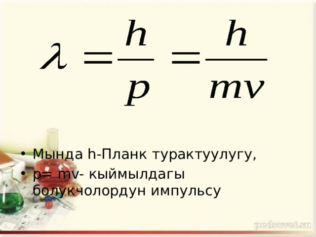 Мында h-Планк турактуулугу, р= mv- кыймылдагы болукчолордун импульсу 