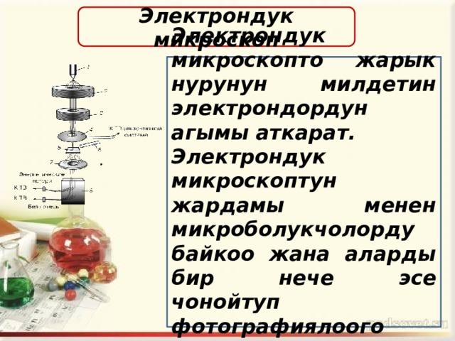 Электрондук микроскоп Электрондук микроскопто жарык нурунун милдетин электрондордун агымы аткарат. Электрондук микроскоптун жардамы менен микроболукчолорду байкоо жана аларды бир нече эсе чонойтуп фотографиялоого болот. 10 эсеге чейин 