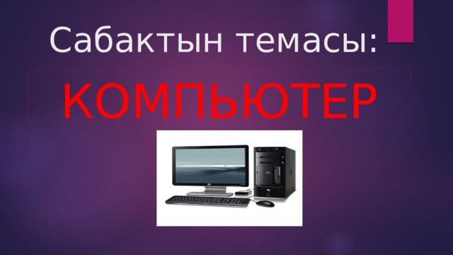 Сабактын темасы: компьютер 