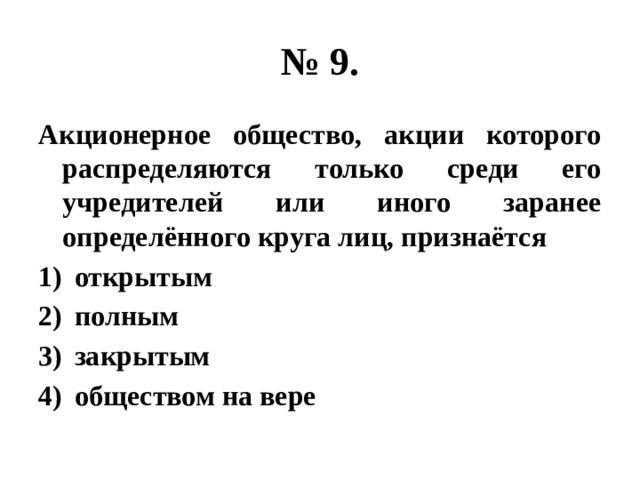 № 9. Акционерное общество, акции которого распределяются только среди его учредителей или иного заранее определённого круга лиц, признаётся открытым полным закрытым обществом на вере 