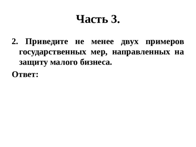 Часть 3. 2. Приведите не менее двух примеров государственных мер, направленных на защиту малого бизнеса. Ответ: 