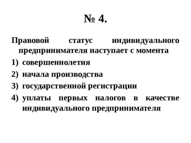 № 4. Правовой статус индивидуального предпринимателя наступает с момента совершеннолетия начала производства государственной регистрации уплаты первых налогов в качестве индивидуального предпринимателя 