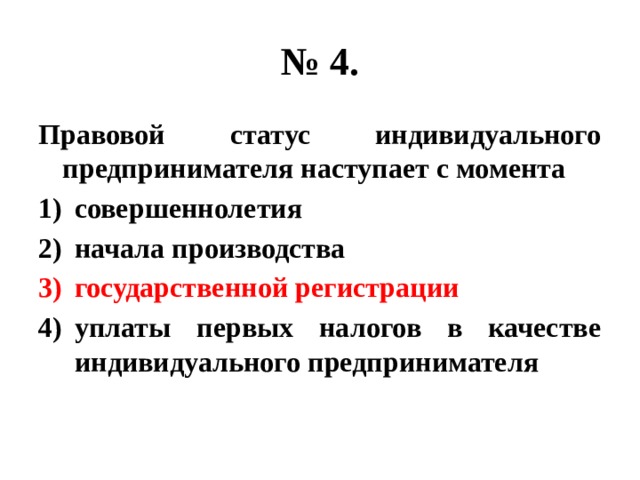 № 4. Правовой статус индивидуального предпринимателя наступает с момента совершеннолетия начала производства государственной регистрации уплаты первых налогов в качестве индивидуального предпринимателя 