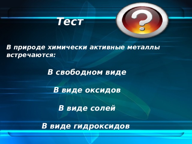Тест В природе химически активные металлы встречаются:  В свободном виде  В виде оксидов  В виде солей  В виде гидроксидов 