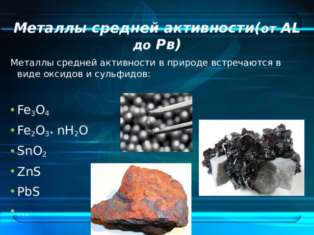 Металлы средней активности( от AL до Pв) Металлы средней активности в природе встречаются в виде оксидов и сульфидов: Fe 3 O 4 Fe 2 O 3* nH 2 O SnO 2 ZnS PbS … 