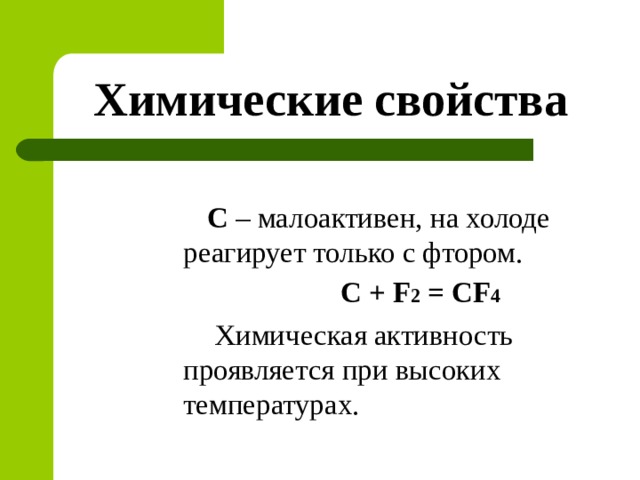 Химические свойства С – малоактивен, на холоде реагирует только с фтором. С + F 2 = CF 4  Химическая активность проявляется при высоких температурах. 