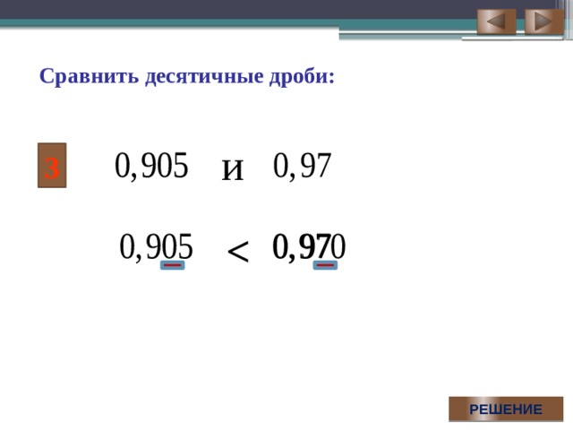 Сравнить десятичные дроби: и 3  Для демонстрации решения необходимого последовательно выполнить серию щелчков по управляющей кнопке РЕШЕНИЕ. РЕШЕНИЕ  