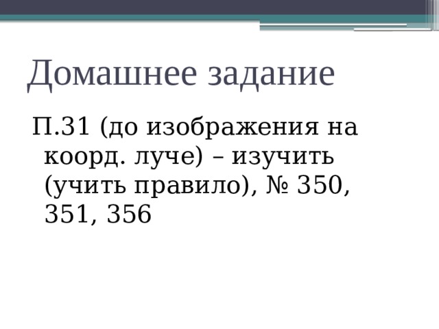 Домашнее задание П.31 (до изображения на коорд. луче) – изучить (учить правило), № 350, 351, 356 