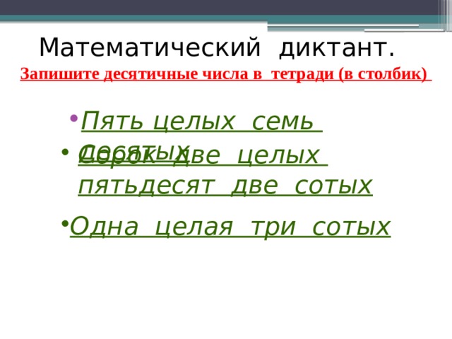 Математический диктант. Запишите десятичные числа в тетради (в столбик) Пять целых семь десятых Сорок две целых пятьдесят две сотых  Одна целая три сотых 