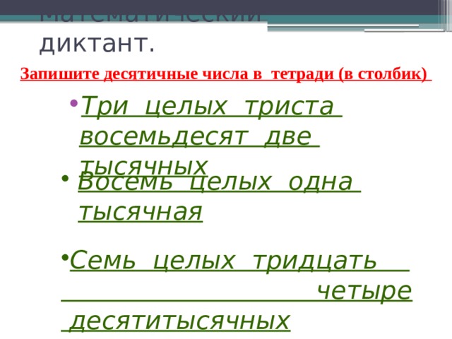Математический диктант. Запишите десятичные числа в тетради (в столбик) Три целых триста восемьдесят две тысячных Восемь целых одна тысячная  Семь целых тридцать четыре десятитысячных 