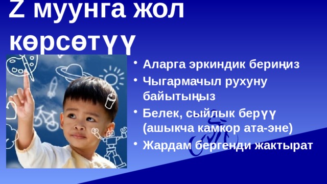 Z муунга жол көрсөтүү Аларга эркиндик бериңиз Чыгармачыл рухуну байытыңыз Белек, сыйлык берүү (ашыкча камкор ата-эне) Жардам бергенди жактырат 