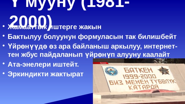 Ү мууну (1981-2000)   Жамааттык иштерге жакын Бактылуу болуунун формуласын так билишбейт Үйрөнүүдө өз ара байланыш аркылуу, интернет-тен жбус пайдаланып үйрөнүп алууну каалайт Ата-энелери иштейт. Эркиндикти жактырат 