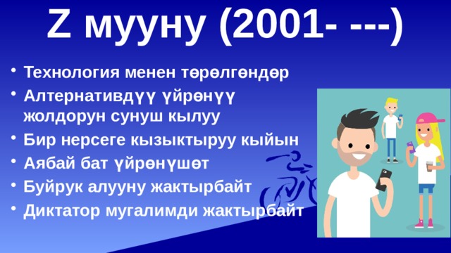 Z мууну (2001- ---)   Технология менен төрөлгөндөр Алтернативдүү үйрөнүү жолдорун сунуш кылуу Бир нерсеге кызыктыруу кыйын Аябай бат үйрөнүшөт Буйрук алууну жактырбайт Диктатор мугалимди жактырбайт 