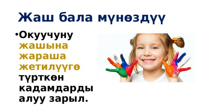 Жаш бала мүнөздүү Окуучуну жашына жараша жетилүүгө түрткөн кадамдарды алуу зарыл. 