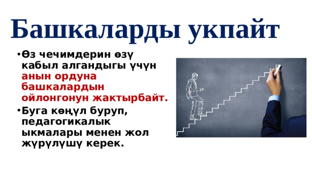 Башкаларды укпайт Өз чечимдерин өзү кабыл алгандыгы үчүн анын ордуна башкалардын ойлонгонун жактырбайт.  Буга көңүл буруп, педагогикалык ыкмалары менен жол жүрүлүшү керек. 