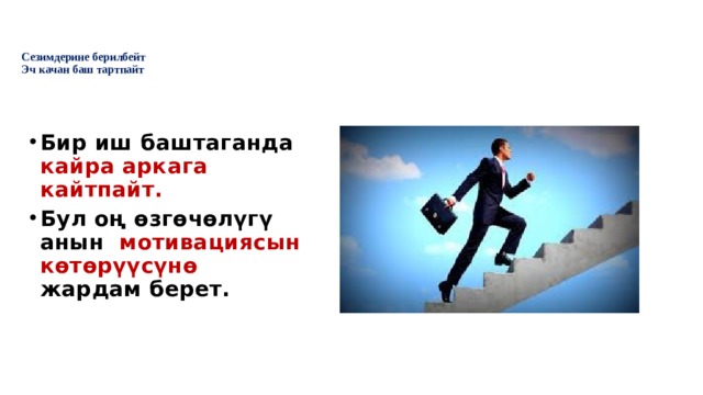    Cезимдерине берилбейт  Эч качан баш тартпайт     Бир иш баштаганда кайра аркага кайтпайт. Бул оң өзгөчөлүгү анын мотивациясын көтөрүүсүнө жардам берет. 