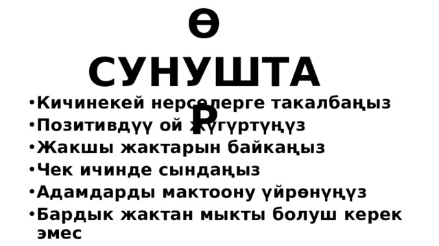 КӨК ТӨРГӨ  СУНУШТАР Кичинекей нерселерге такалбаңыз Позитивдүү ой жүгүртүңүз Жакшы жактарын байкаңыз Чек ичинде сындаңыз Адамдарды мактоону үйрөнүңүз Бардык жактан мыкты болуш керек эмес 