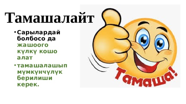 Тамашалайт Сарылардай болбосо да жашоого күлкү кошо алат тамашалашып мүмкүнчүлүк берилиши керек. 