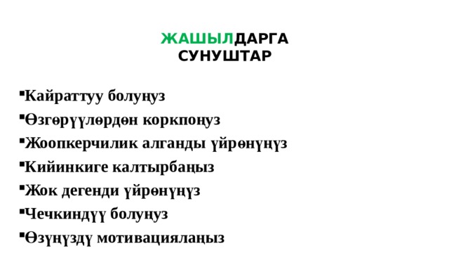 ЖАШЫЛ ДАРГА  СУНУШТАР   Кайраттуу болуңуз Өзгөрүүлөрдөн коркпоңуз Жоопкерчилик алганды үйрөнүңүз Кийинкиге калтырбаңыз Жок дегенди үйрөнүңүз Чечкиндүү болуңуз Өзүңүздү мотивациялаңыз 
