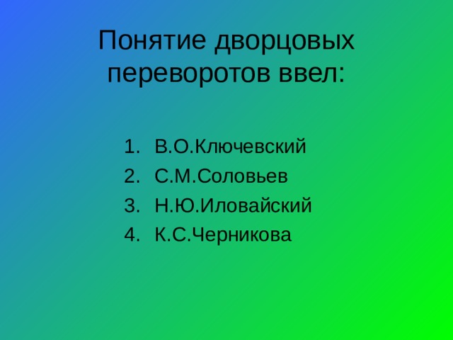 Понятие дворцовых переворотов ввел: В.О.Ключевский С.М.Соловьев Н.Ю.Иловайский К.С.Черникова 