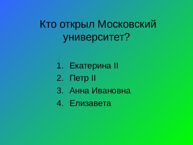 Кто открыл Московский университет? Екатерина II Петр II Анна Ивановна Елизавета 