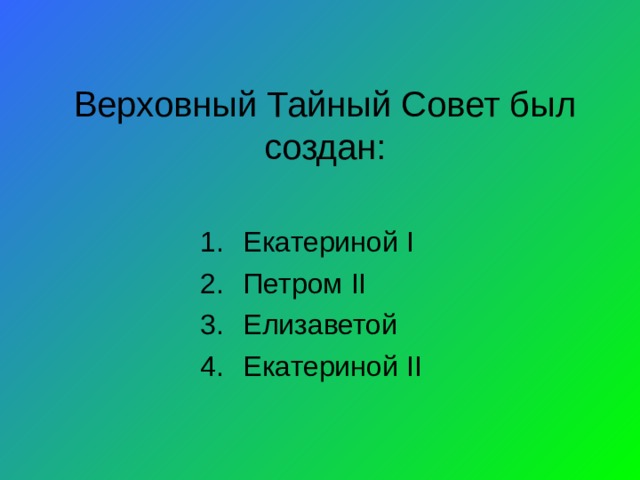Верховный Тайный Совет был создан: Екатериной I Петром II Елизаветой Екатериной II 