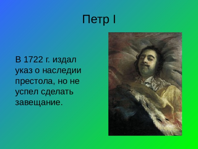 Петр I В 1722 г. издал указ о наследии престола, но не успел сделать завещание. 