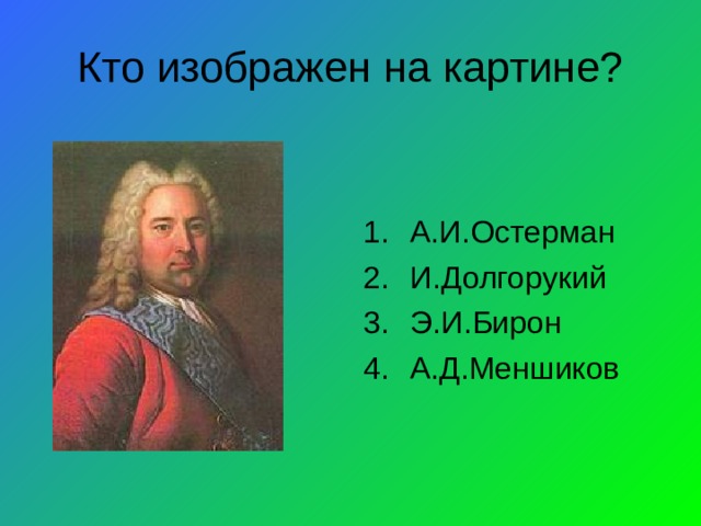 Кто изображен на картине? А.И.Остерман И.Долгорукий Э.И.Бирон А.Д.Меншиков 