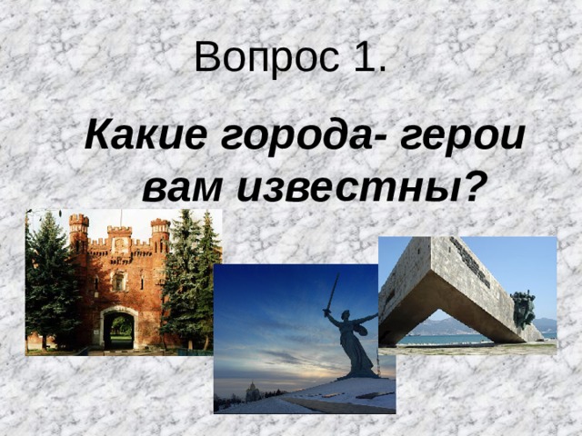 Вопрос 1. Какие города- герои вам известны? Какие города- герои вам известны? 