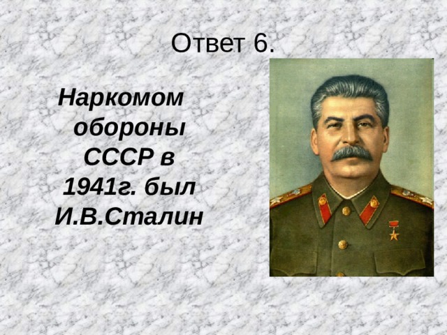 Ответ 6. Наркомом обороны СССР в 1941г. был И.В.Сталин  