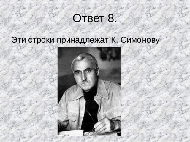 Ответ 8. Эти строки принадлежат К. Симонову 