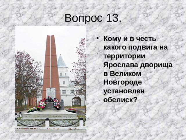 Вопрос 13. Кому и в честь какого подвига на территории Ярослава дворища в Великом Новгороде установлен обелиск? 