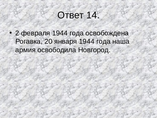 Ответ 14. 2 февраля 1944 года освобождена Рогавка, 20 января 1944 года наша армия освободила Новгород. 