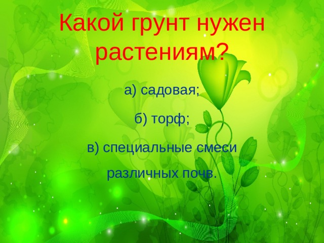 Какой грунт нужен растениям?   а) садовая; б) торф; в) специальные смеси различных почв. 