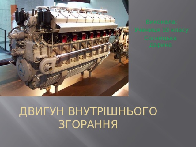Виконала: Учениця 10 класу Сосницька Дарина  ДВИГУН ВНУТРІШНЬОГО ЗГОРАННЯ   