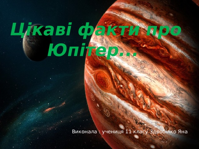 Цікаві факти про Юпітер...     Виконала : учениця 11 класу Здробілко Яна 