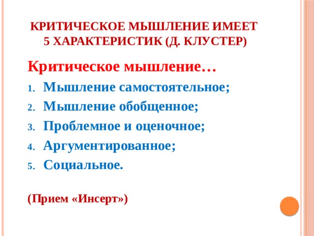 Критическое мышление имеет  5 характеристик (Д. Клустер) Критическое мышление… Мышление самостоятельное; Мышление обобщенное; Проблемное и оценочное; Аргументированное; Социальное. (Прием «Инсерт»)  