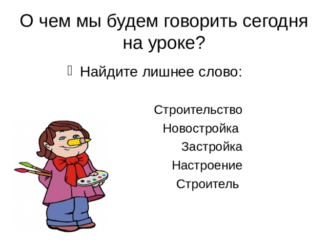 О чем мы будем говорить сегодня на уроке? Найдите лишнее слово: Строительство Новостройка Застройка Настроение Строитель  Строительство Новостройка Застройка Настроение Строитель  Строительство Новостройка Застройка Настроение Строитель  Строительство Новостройка Застройка Настроение Строитель  Строительство Новостройка Застройка Настроение Строитель 