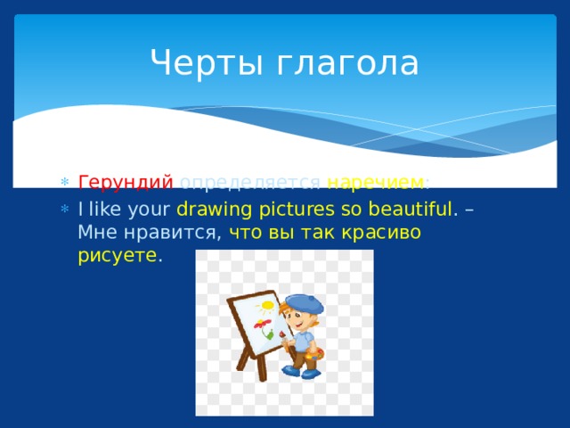 Черты глагола Герундий определяется наречием : I like your drawing pictures so beautiful . – Мне нравится, что вы так красиво рисуете . 