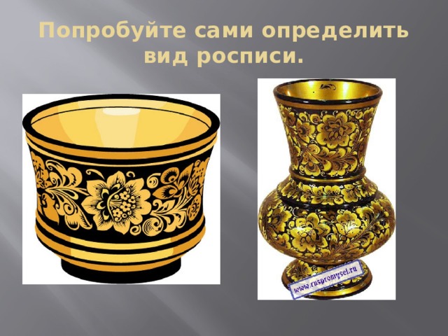 Попробуйте сами определить вид росписи. 