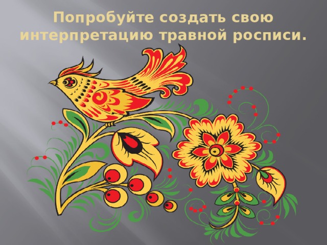 Попробуйте создать свою интерпретацию травной росписи. 
