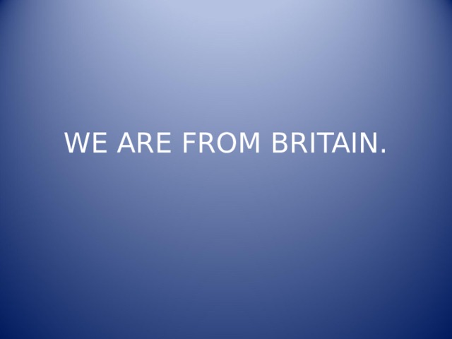 WE ARE FROM BRITAIN. 