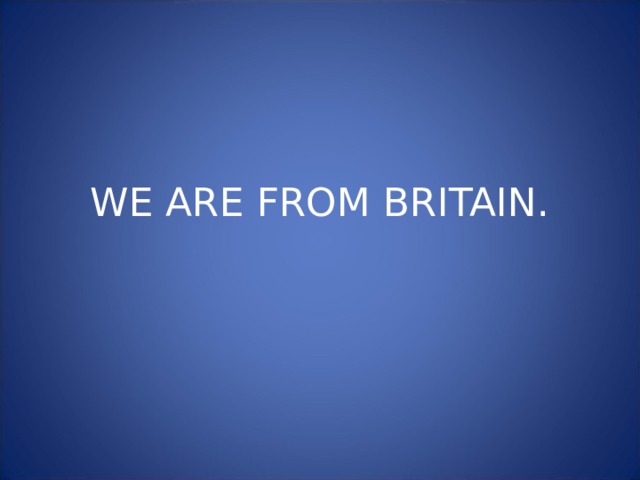 WE ARE FROM BRITAIN. 