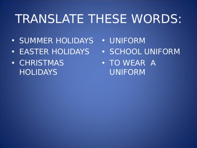 TRANSLATE THESE WORDS: SUMMER HOLIDAYS EASTER HOLIDAYS CHRISTMAS HOLIDAYS UNIFORM SCHOOL UNIFORM TO WEAR A UNIFORM 