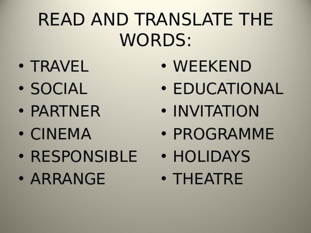 READ AND TRANSLATE THE WORDS: TRAVEL SOCIAL PARTNER CINEMA RESPONSIBLE ARRANGE WEEKEND EDUCATIONAL INVITATION PROGRAMME HOLIDAYS THEATRE 
