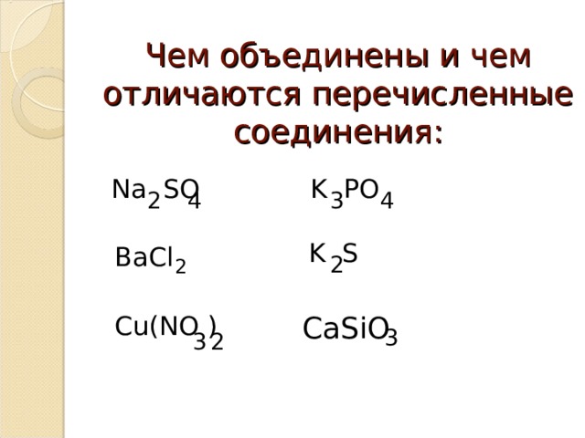 Чем объединены и чем отличаются перечисленные соединения: Na SO K PO 3 2 4 4 K S Ва Cl 2 2 Cu(NO ) CaSiO 3 3 2 