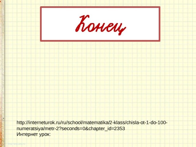 http://interneturok.ru/ru/school/matematika/2-klass/chisla-ot-1-do-100-numeratsiya/metr-2?seconds=0&chapter_id=2353 Интернет урок: 