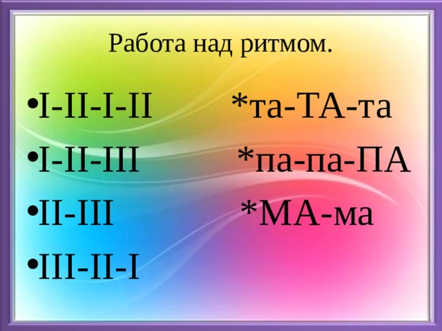 Работа над ритмом. I-II-I-II *та-ТА-та I-II-III *па-па-ПА II-III *МА-ма III-II-I 